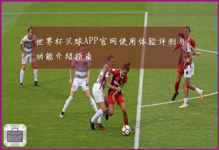 世界杯买球APP官网使用体验评测与功能介绍指南