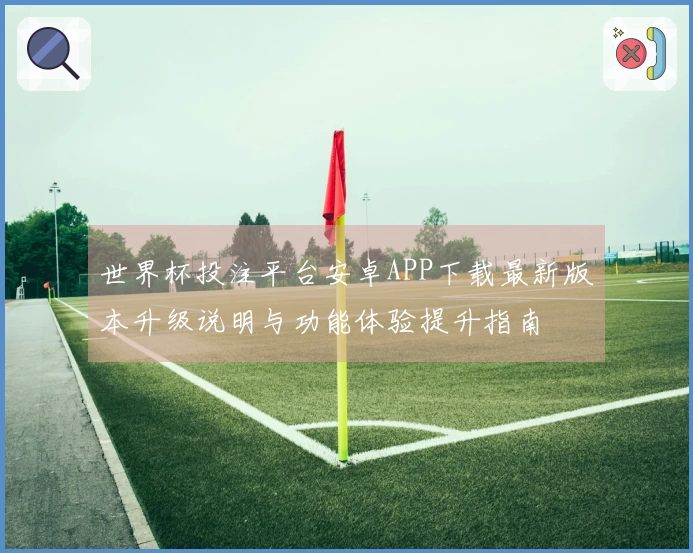 世界杯投注平台安卓APP下载最新版本升级说明与功能体验提升指南
