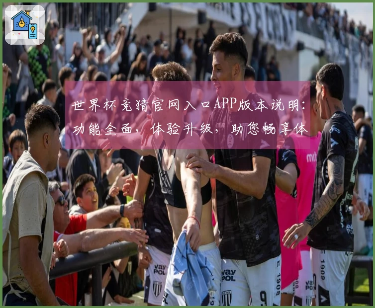 世界杯竞猜官网入口APP版本说明：功能全面，体验升级，助您畅享体育精彩