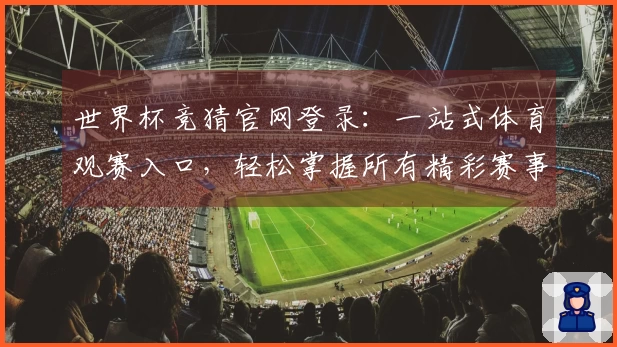 世界杯竞猜官网登录：一站式体育观赛入口，轻松掌握所有精彩赛事直播体验