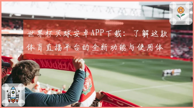 世界杯买球安卓APP下载：了解这款体育直播平台的全新功能与使用体验